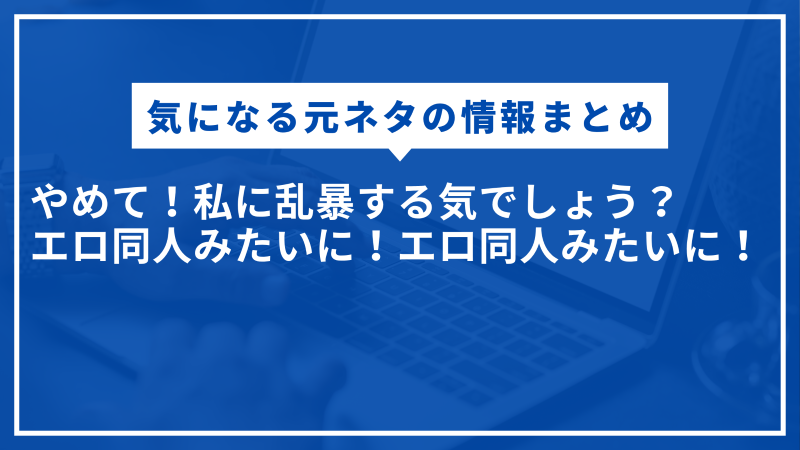 やめて!私に乱暴する気でしょう?エロ同人みたいに!エロ同人みたいに!